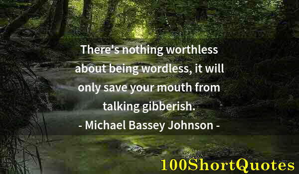 Quote by Albert Einstein: There's nothing worthless about being wordless, it will only save your mouth from talking gibberish.