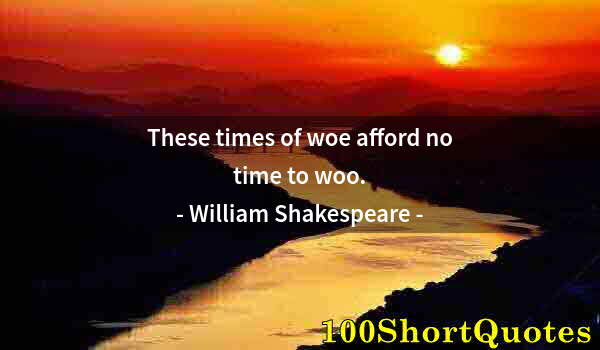 Quote by Albert Einstein: These times of woe afford no time to woo.