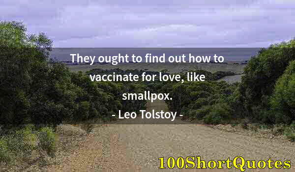 Quote by Albert Einstein: They ought to find out how to vaccinate for love, like smallpox.