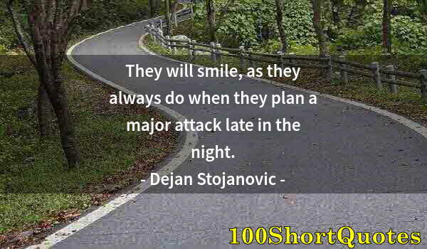 Quote by Albert Einstein: They will smile, as they always do when they plan a major attack late in the night.