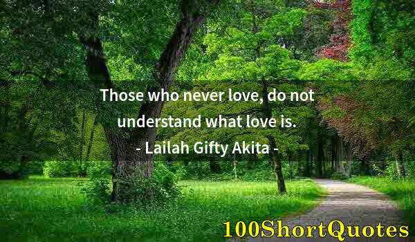 Quote by Albert Einstein: Those who never love, do not understand what love is.