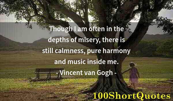 Quote by Albert Einstein: Though I am often in the depths of misery, there is still calmness, pure harmony and music inside me...