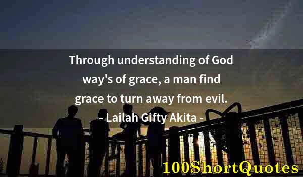 Quote by Albert Einstein: Through understanding of God way's of grace, a man find grace to turn away from evil.