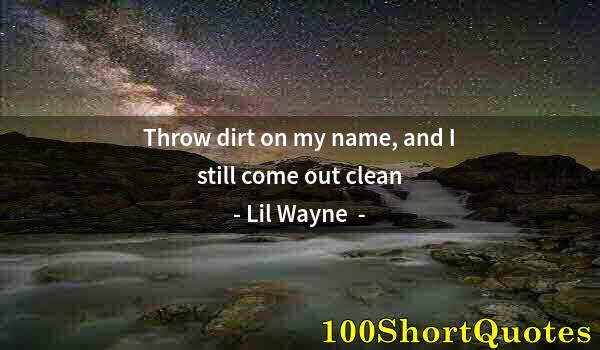 Quote by Albert Einstein: Throw dirt on my name, and I still come out clean