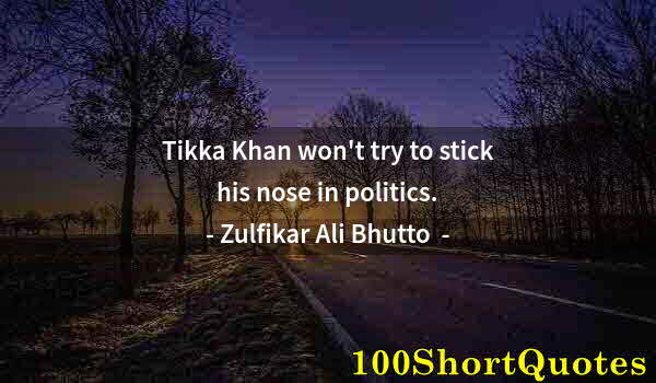 Quote by Albert Einstein: Tikka Khan won't try to stick his nose in politics.