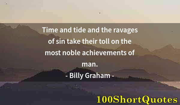 Quote by Albert Einstein: Time and tide and the ravages of sin take their toll on the most noble achievements of man.