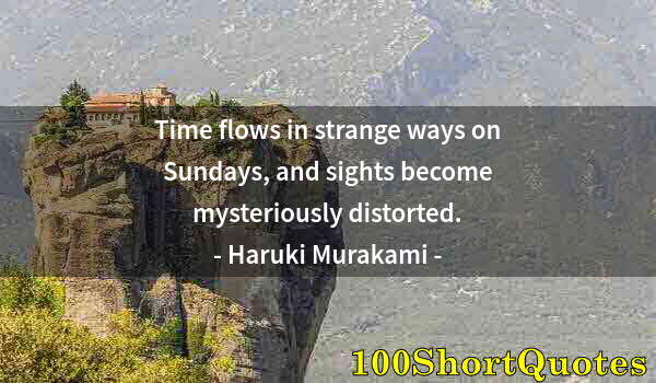 Quote by Albert Einstein: Time flows in strange ways on Sundays, and sights become mysteriously distorted.