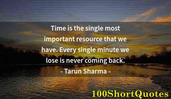 Quote by Albert Einstein: Time is the single most important resource that we have. Every single minute we lose is never coming...