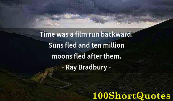 Quote by Albert Einstein: Time was a film run backward. Suns fled and ten million moons fled after them.