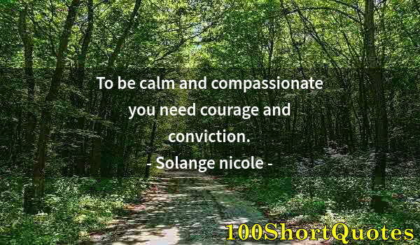 Quote by Albert Einstein: To be calm and compassionate you need courage and conviction.