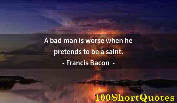 Quote by Albert Einstein: A bad man is worse when he pretends to be a saint.