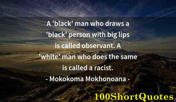 Quote by Albert Einstein: A 'black' man who draws a 'black' person with big lips is called observant. A 'white' man who does t...