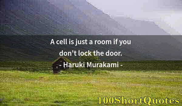 Quote by Albert Einstein: A cell is just a room if you don't lock the door.