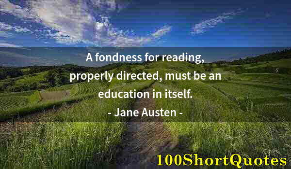 Quote by Albert Einstein: A fondness for reading, properly directed, must be an education in itself.