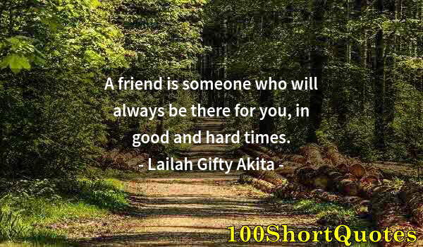 Quote by Albert Einstein: A friend is someone who will always be there for you, in good and hard times.