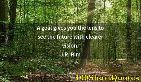 Quote by Albert Einstein: A goal gives you the lens to see the future with clearer vision.