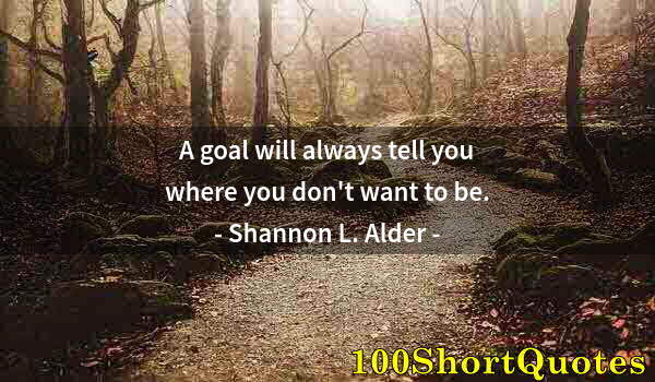 Quote by Albert Einstein: A goal will always tell you where you don't want to be.