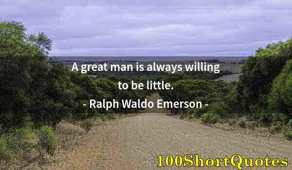 Quote by Albert Einstein: A great man is always willing to be little.