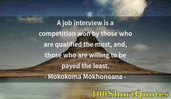 Quote by Albert Einstein: A job interview is a competition won by those who are qualified the most, and, those who are willing...