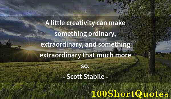 Quote by Albert Einstein: A little creativity can make something ordinary, extraordinary, and something extraordinary that muc...