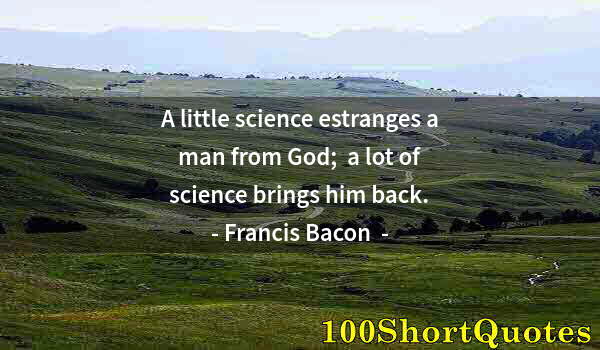 Quote by Albert Einstein: A little science estranges a man from God;  a lot of science brings him back.