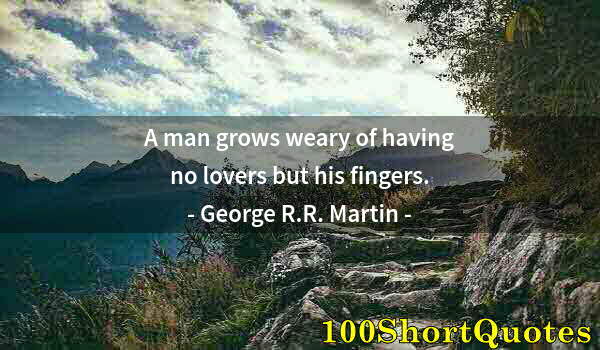 Quote by Albert Einstein: A man grows weary of having no lovers but his fingers.