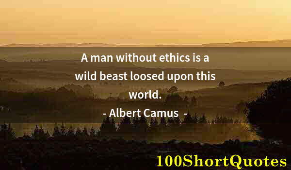 Quote by Albert Einstein: A man without ethics is a wild beast loosed upon this world.