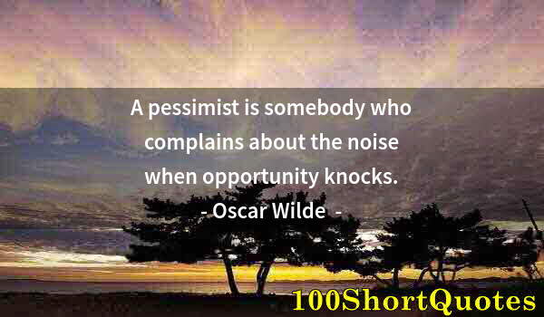 Quote by Albert Einstein: A pessimist is somebody who complains about the noise when opportunity knocks.