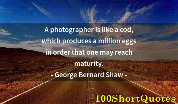 Quote by Albert Einstein: A photographer is like a cod, which produces a million eggs in order that one may reach maturity.