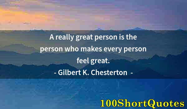 Quote by Albert Einstein: A really great person is the person who makes every person feel great.