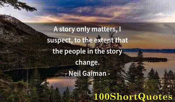 Quote by Albert Einstein: A story only matters, I suspect, to the extent that the people in the story change.