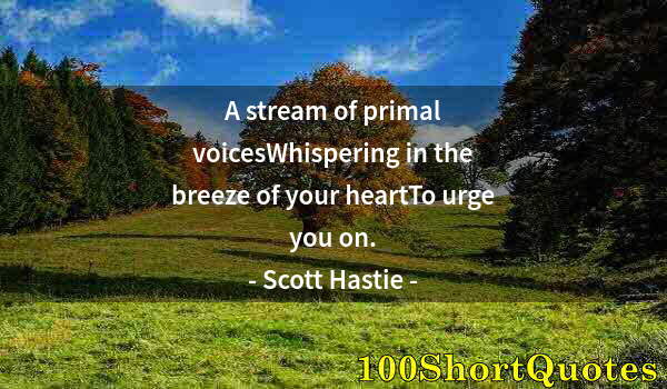 Quote by Albert Einstein: A stream of primal voicesWhispering in the breeze of your heartTo urge you on.