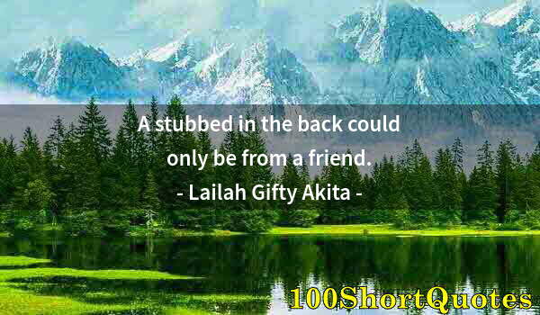 Quote by Albert Einstein: A stubbed in the back could only be from a friend.