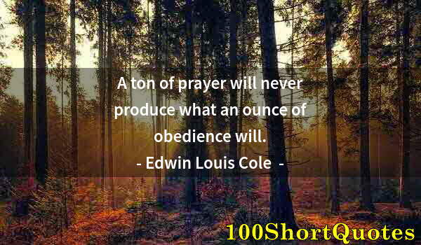 Quote by Albert Einstein: A ton of prayer will never produce what an ounce of obedience will.