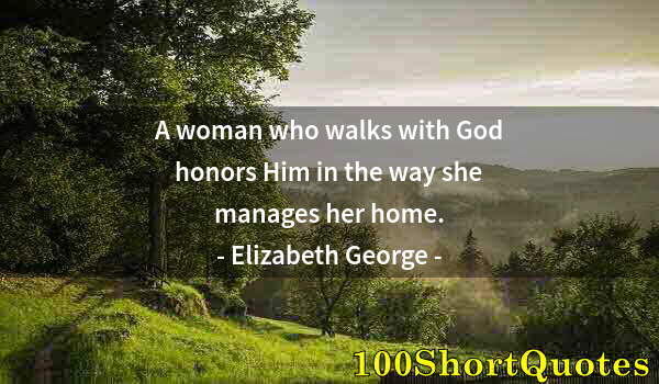 Quote by Albert Einstein: A woman who walks with God honors Him in the way she manages her home.