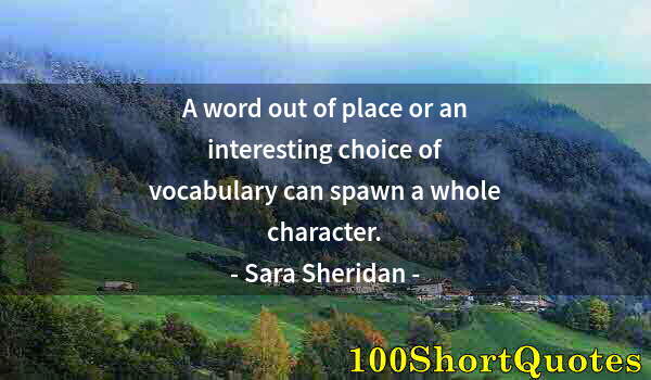 Quote by Albert Einstein: A word out of place or an interesting choice of vocabulary can spawn a whole character.