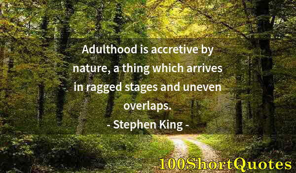 Quote by Albert Einstein: Adulthood is accretive by nature, a thing which arrives in ragged stages and uneven overlaps.