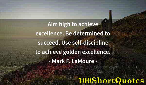 Quote by Albert Einstein: Aim high to achieve excellence. Be determined to succeed. Use self-discipline to achieve golden exce...