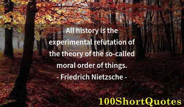 Quote by Albert Einstein: All history is the experimental refutation of the theory of the so-called moral order of things.