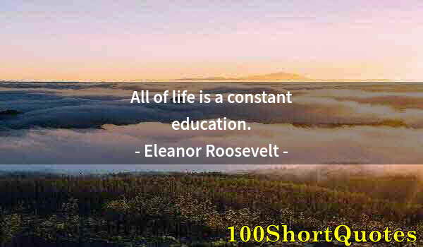 Quote by Albert Einstein: All of life is a constant education.