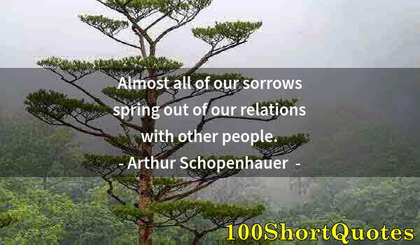 Quote by Albert Einstein: Almost all of our sorrows spring out of our relations with other people.