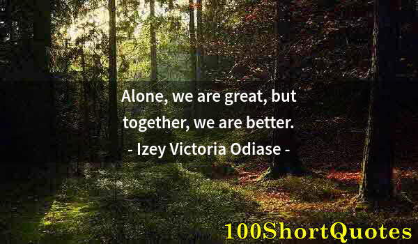 Quote by Albert Einstein: Alone, we are great, but together, we are better.