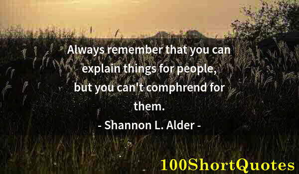 Quote by Albert Einstein: Always remember that you can explain things for people, but you can't comphrend for them.