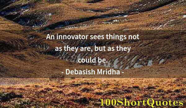 Quote by Albert Einstein: An innovator sees things not as they are, but as they could be.