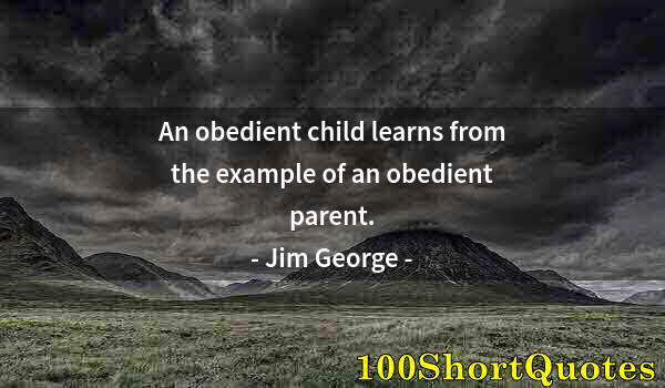 Quote by Albert Einstein: An obedient child learns from the example of an obedient parent.