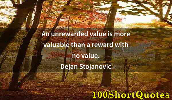 Quote by Albert Einstein: An unrewarded value is more valuable than a reward with no value.