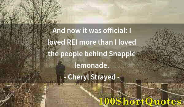 Quote by Albert Einstein: And now it was official: I loved REI more than I loved the people behind Snapple lemonade.