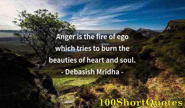 Quote by Albert Einstein: Anger is the fire of ego which tries to burn the beauties of heart and soul.