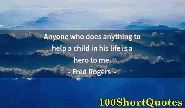 Quote by Albert Einstein: Anyone who does anything to help a child in his life is a hero to me.