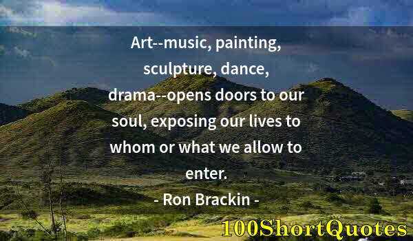 Quote by Albert Einstein: Art--music, painting, sculpture, dance, drama--opens doors to our soul, exposing our lives to whom o...